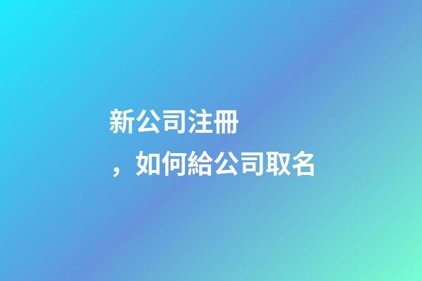 新公司注冊，如何給公司取名-第1張-公司起名-玄機派